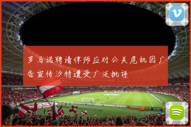 罗马诺聘请律师应对公关危机因广告宣传沙特遭受广泛批评