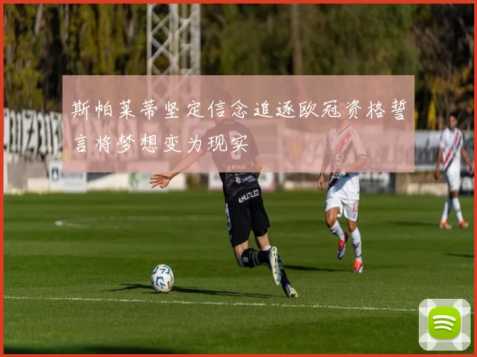 斯帕莱蒂坚定信念追逐欧冠资格誓言将梦想变为现实