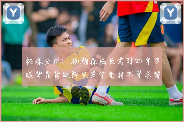 拓媒分析：杨瀚森成长需时四年罗威背靠背缺阵克罗宁坚持不寻求替补中锋