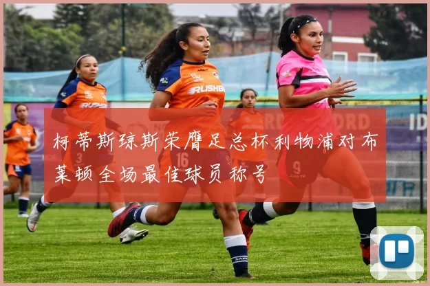 柯蒂斯琼斯荣膺足总杯利物浦对布莱顿全场最佳球员称号
