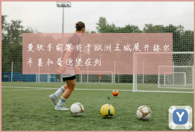 曼联季前赛将于欧洲五城展开赫尔辛基和哥德堡在列