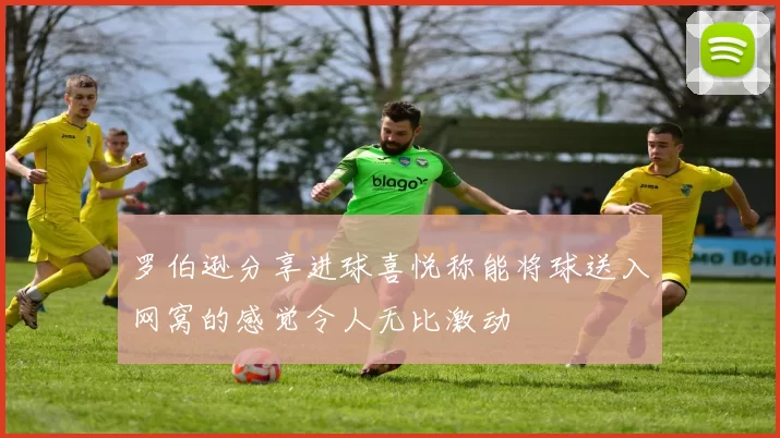 罗伯逊分享进球喜悦称能将球送入网窝的感觉令人无比激动