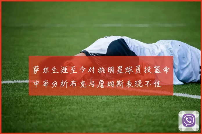 萨尔生涯至今对抗明星球员投篮命中率分析布克与詹姆斯表现不佳