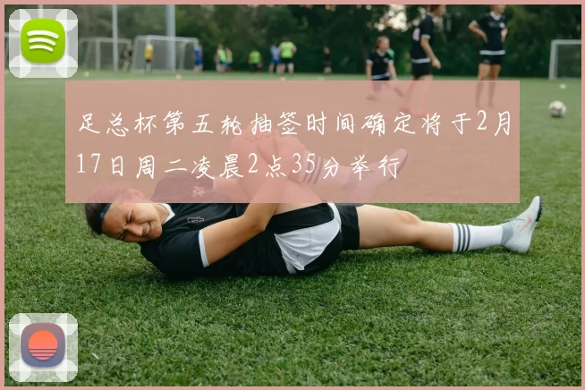 足总杯第五轮抽签时间确定将于2月17日周二凌晨2点35分举行