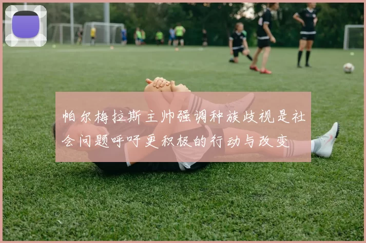 帕尔梅拉斯主帅强调种族歧视是社会问题呼吁更积极的行动与改变